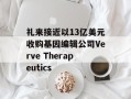 礼来接近以13亿美元收购基因编辑公司Verve Therapeutics