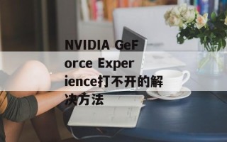 NVIDIA GeForce Experience打不开的解决方法