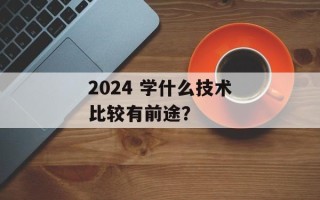 2024 学什么技术比较有前途？