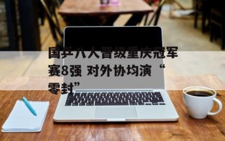 国乒八人晋级重庆冠军赛8强 对外协均演“零封”