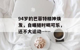 94岁的巴菲特精神焕发，自曝随时喝可乐，还不大运动……