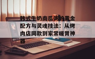 韩式牛奶南瓜粥的黄金配方与灵魂技法：从烤肉店同款到家常暖胃神器