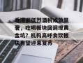 香港调低烈酒税成效显著，吃喝板块回调现黄金坑？机构高呼食饮板块有望迎来复苏