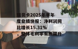 瑞贝卡2025年半年度业绩快报：净利润同比增长15.31% ，整体毛利率有所提升