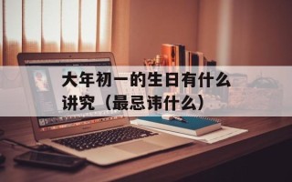 大年初一的生日有什么讲究（最忌讳什么）