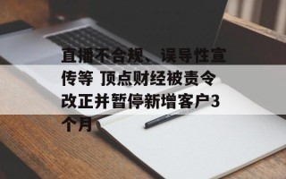 直播不合规、误导性宣传等 顶点财经被责令改正并暂停新增客户3个月