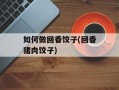 如何做回香饺子(回香猪肉饺子)