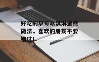 好吃的草莓冰淇淋蛋糕做法，喜欢的朋友不要错过！