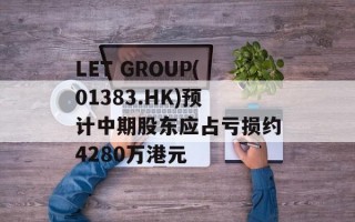 LET GROUP(01383.HK)预计中期股东应占亏损约4280万港元
