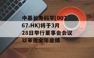 中基长寿科学(00767.HK)将于3月28日举行董事会会议以审批全年业绩