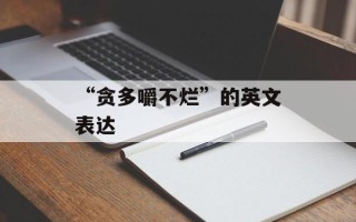 “贪多嚼不烂”的英文表达