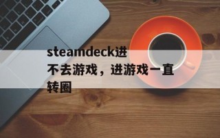 steamdeck进不去游戏，进游戏一直转圈