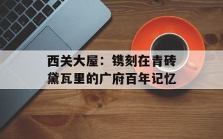 西关大屋：镌刻在青砖黛瓦里的广府百年记忆