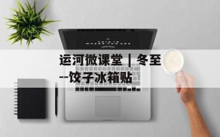运河微课堂 | 冬至--饺子冰箱贴