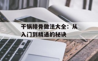 干锅排骨做法大全：从入门到精通的秘诀