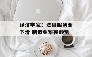 经济学家：法国服务业下滑 制造业难挽颓势