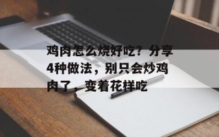 鸡肉怎么烧好吃？分享4种做法，别只会炒鸡肉了，变着花样吃