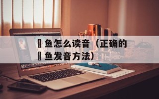 鮣鱼怎么读音（正确的鮣鱼发音方法）