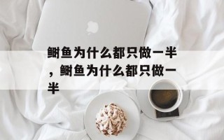 鲥鱼为什么都只做一半，鲥鱼为什么都只做一半