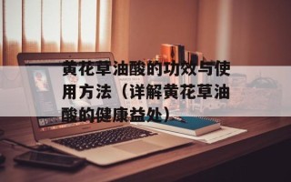 黄花草油酸的功效与使用方法（详解黄花草油酸的健康益处）
