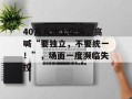 40万人冲上街头，高喊“要独立，不要统一！”，场面一度濒临失控