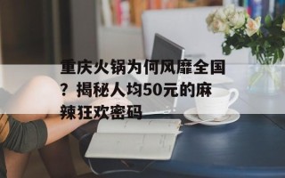 重庆火锅为何风靡全国？揭秘人均50元的麻辣狂欢密码