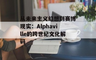 从未来主义幻想到赛博现实：Alphaville的跨世纪文化解码
