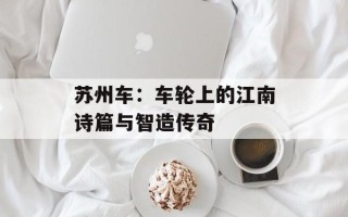 苏州车：车轮上的江南诗篇与智造传奇