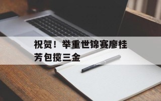 祝贺！举重世锦赛廖桂芳包揽三金
