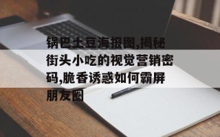 锅巴土豆海报图,揭秘街头小吃的视觉营销密码,脆香诱惑如何霸屏朋友圈