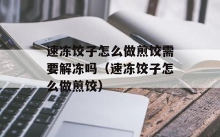 速冻饺子怎么做煎饺需要解冻吗（速冻饺子怎么做煎饺）