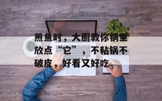 煎鱼时，大厨教你锅里放点“它”，不粘锅不破皮，好看又好吃
