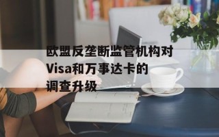 欧盟反垄断监管机构对Visa和万事达卡的调查升级