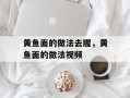 黄鱼面的做法去腥，黄鱼面的做法视频