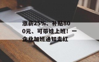 涨薪25%、补贴800元、可带娃上班！一企业加班通知走红