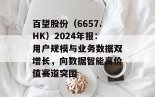 百望股份（6657.HK）2024年报：用户规模与业务数据双增长，向数据智能高价值赛道突围
