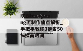 陕西biangbiang面制作痛点解析_手把手教你3步省50%揉面时间