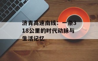 济青高速南线：一条318公里的时代动脉与生活记忆
