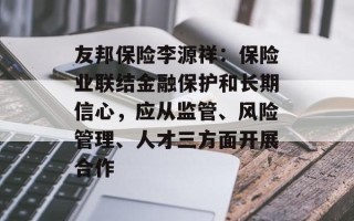 友邦保险李源祥：保险业联结金融保护和长期信心，应从监管、风险管理、人才三方面开展合作
