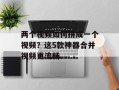 两个视频如何拼成一个视频？这5款神器合并视频更流畅