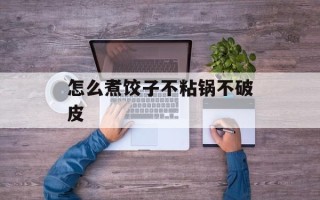 怎么煮饺子不粘锅不破皮