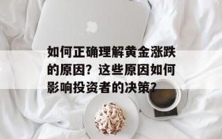 如何正确理解黄金涨跌的原因？这些原因如何影响投资者的决策？