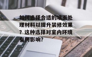 如何选择合适的墙面处理材料以提升装修效果？这种选择对室内环境有何影响？