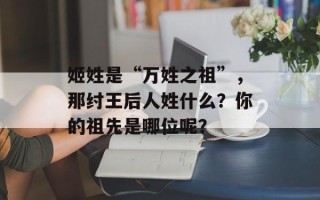姬姓是“万姓之祖”，那纣王后人姓什么？你的祖先是哪位呢？