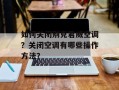 如何关闭别克君威空调？关闭空调有哪些操作方法？