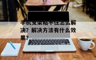 手机支架粘不住怎么解决？解决方法有什么效果？