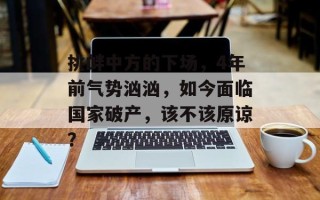 挑衅中方的下场，4年前气势汹汹，如今面临国家破产，该不该原谅？