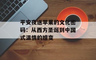 平安夜送苹果的文化密码：从西方圣诞到中国式温情的嬗变
