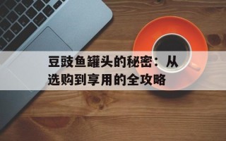 豆豉鱼罐头的秘密：从选购到享用的全攻略