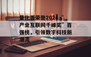 量化派荣登2024“产业互联网千峰奖”百强榜，引领数字科技新潮流